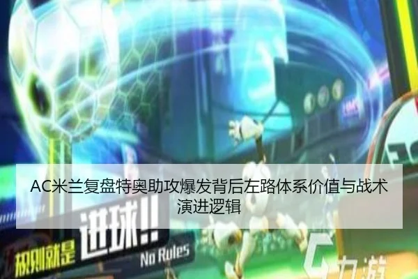 AC米兰复盘特奥助攻爆发背后左路体系价值与战术演进逻辑