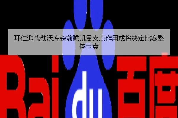 拜仁迎战勒沃库森前瞻凯恩支点作用或将决定比赛整体节奏