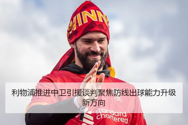利物浦推进中卫引援谈判聚焦防线出球能力升级新方向