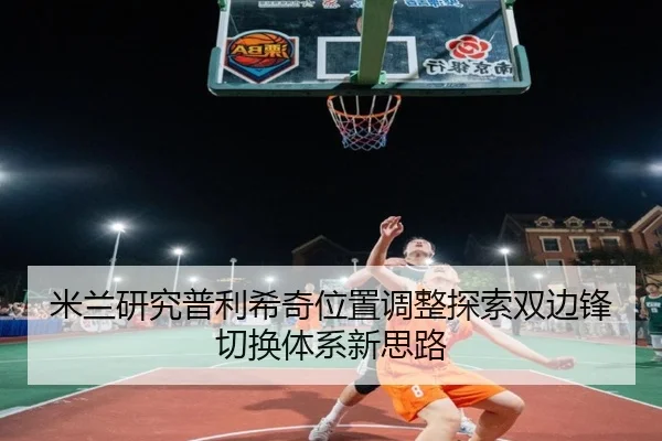 米兰研究普利希奇位置调整探索双边锋切换体系新思路
