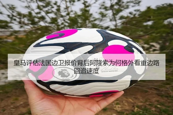 皇马评估法国边卫报价背后阿隆索为何格外看重边路回追速度