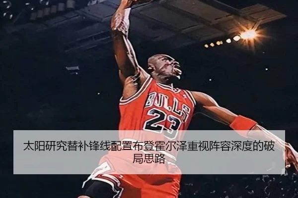 太阳研究替补锋线配置布登霍尔泽重视阵容深度的破局思路